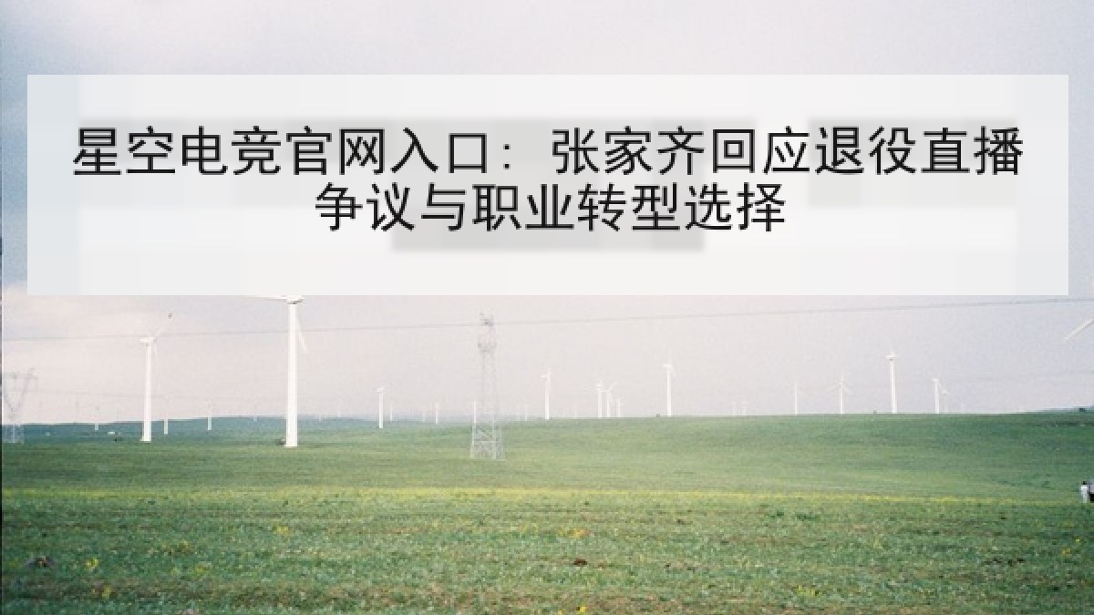 星空电竞官网入口: 张家齐回应退役直播争议与职业转型选择 星空电竞官网入口: 张家齐回应退役直播争议与职业转型选择