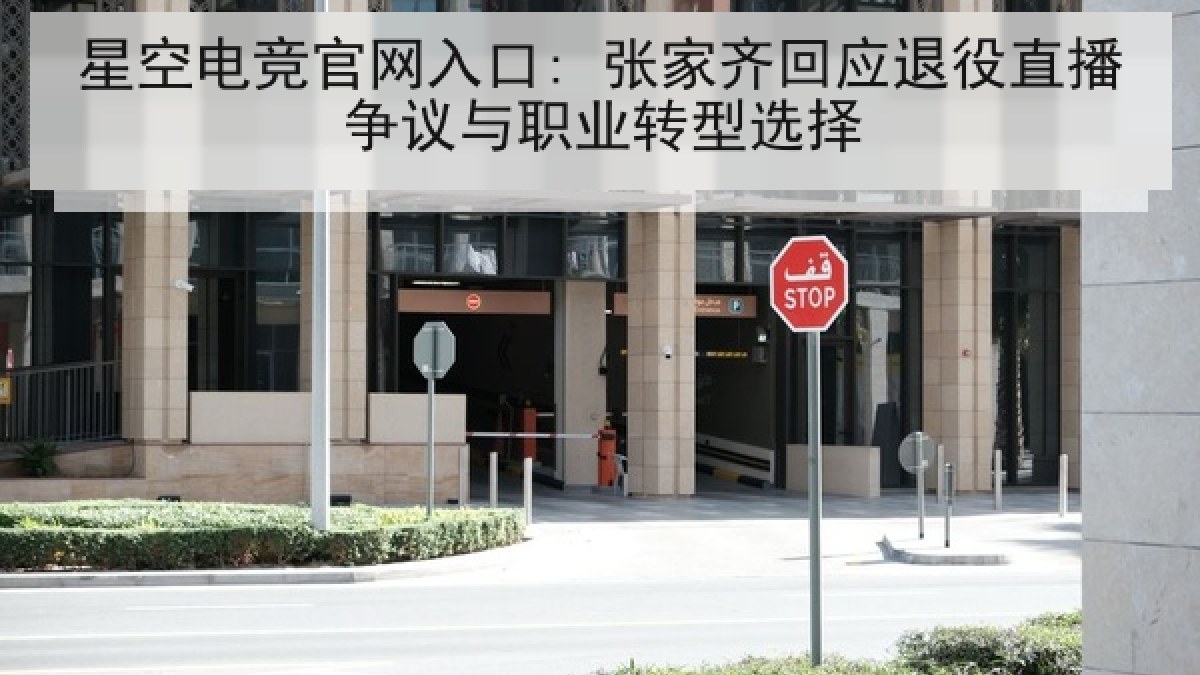 星空电竞官网入口: 张家齐回应退役直播争议与职业转型选择 星空电竞官网入口: 张家齐回应退役直播争议与职业转型选择