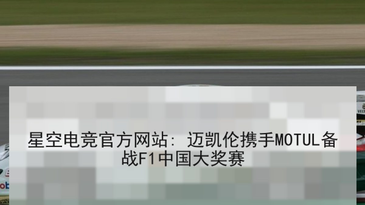 星空电竞官方网站: 迈凯伦携手MOTUL备战F1中国大奖赛 星空电竞官方网站: 迈凯伦携手MOTUL备战F1中国大奖赛