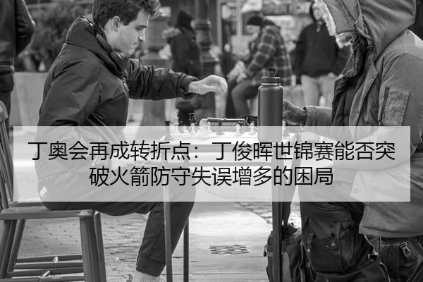 丁奥会再成转折点：丁俊晖世锦赛能否突破火箭防守失误增多的困局