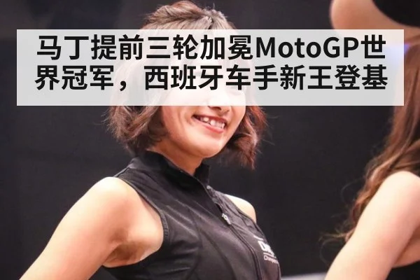 马丁提前三轮加冕MotoGP世界冠军,西班牙车手新王登基