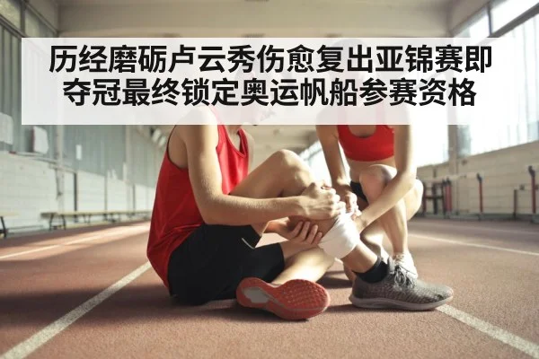 历经磨砺卢云秀伤愈复出亚锦赛即夺冠最终锁定奥运帆船参赛资格