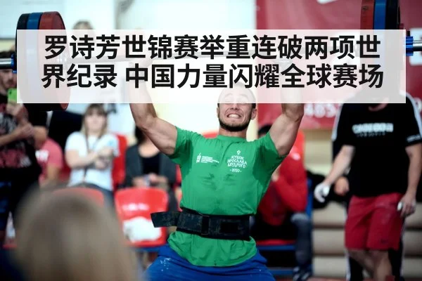 罗诗芳世锦赛举重连破两项世界纪录 中国力量闪耀全球赛场