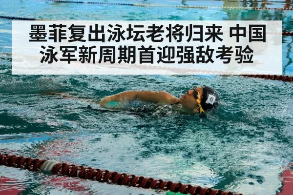 墨菲复出泳坛老将归来 中国泳军新周期首迎强敌考验