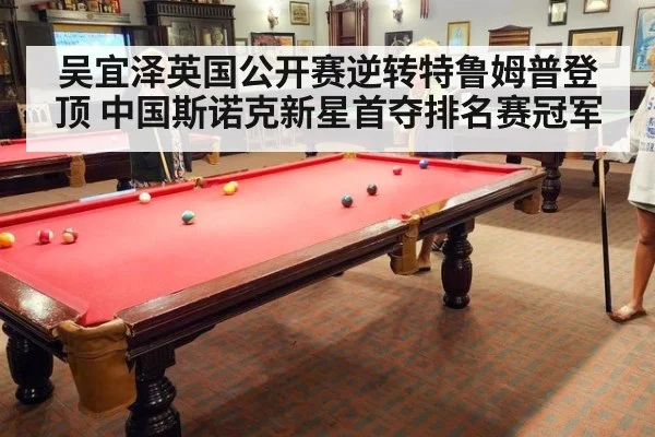 吴宜泽英国公开赛逆转特鲁姆普登顶 中国斯诺克新星首夺排名赛冠军