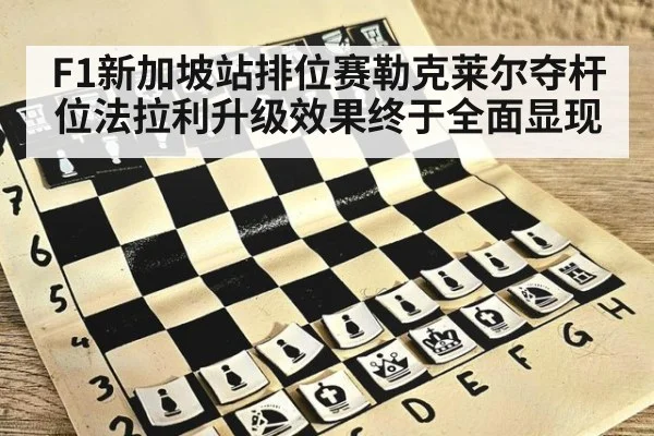 F1新加坡站排位赛勒克莱尔夺杆位法拉利升级效果终于全面显现