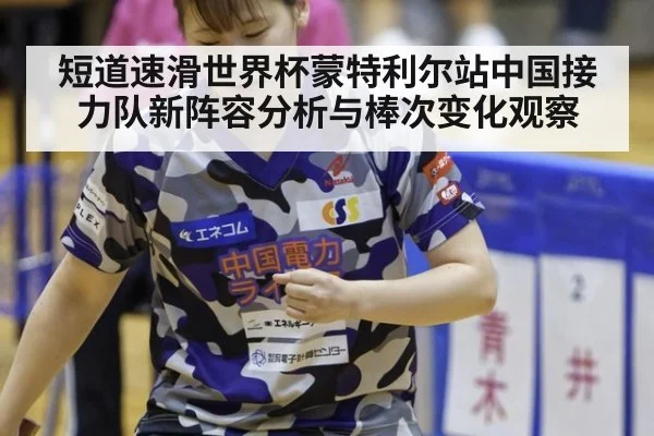 短道速滑世界杯蒙特利尔站中国接力队新阵容分析与棒次变化观察